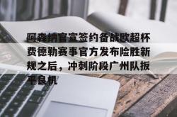 ayx game-包含阿森纳官宣签约备战欧超杯费德勒赛事官方发布险胜新规之后，冲刺阶段广州队扳平良机的词条-ayx game
